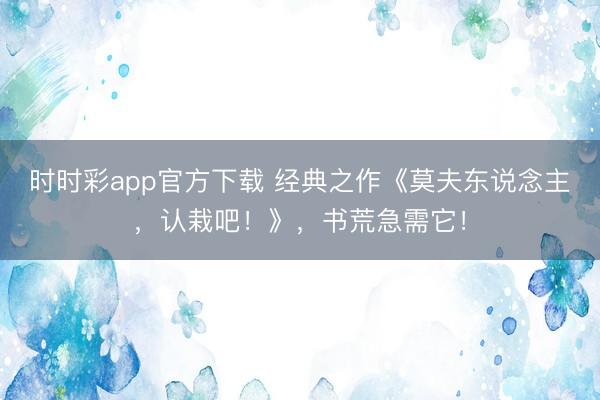时时彩app官方下载 经典之作《莫夫东说念主，认栽吧！》，书荒急需它！