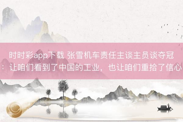 时时彩app下载 张雪机车责任主谈主员谈夺冠：让咱们看到了中国的工业，也让咱们重拾了信心