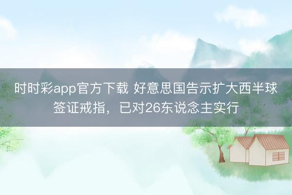 时时彩app官方下载 好意思国告示扩大西半球签证戒指，已对26东说念主实行