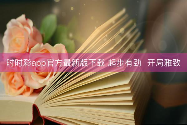时时彩app官方最新版下载 起步有劲  开局雅致