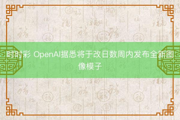 时时彩 OpenAI据悉将于改日数周内发布全新图像模子
